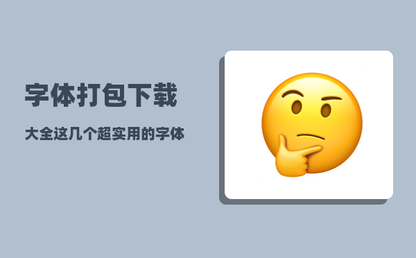 字体打包下载大全（这几个超实用的字体下载网站请收好）