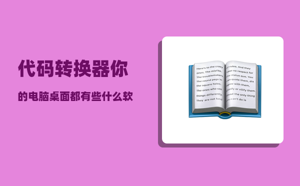 代码转换器_你的电脑桌面都有些什么软件