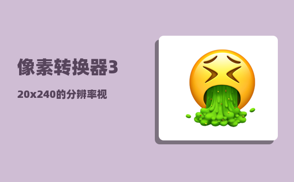 像素转换器_320x240的分辨率视频转换器