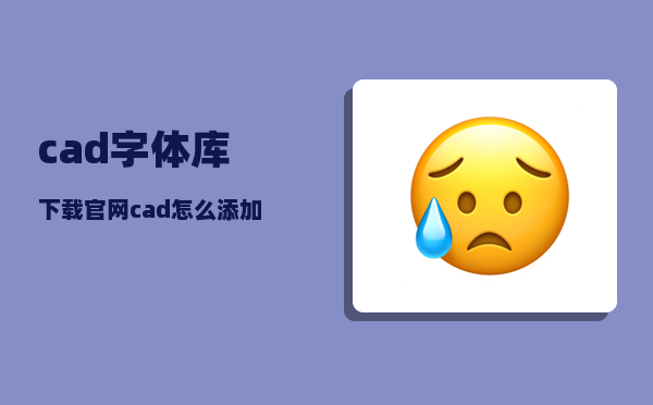 cad字体库下载官网_cad怎么添加文字库没有字体