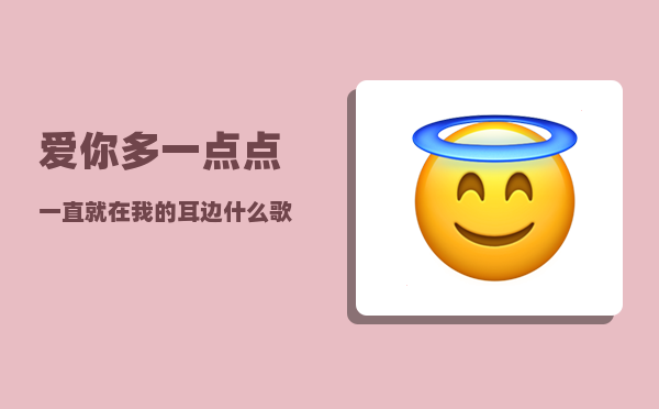 爱你多一点点_一直就在我的耳边什么歌里面的歌词