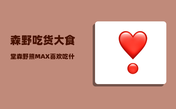 森野_吃货大食堂森野熊MAX喜欢吃什么