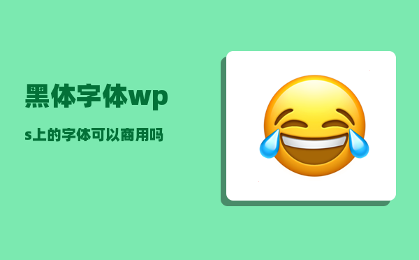 黑体字体_wps上的字体可以商用吗