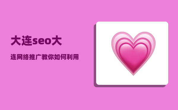 大连seo（大连网络推广教你如何利用网站SEO优化引流）