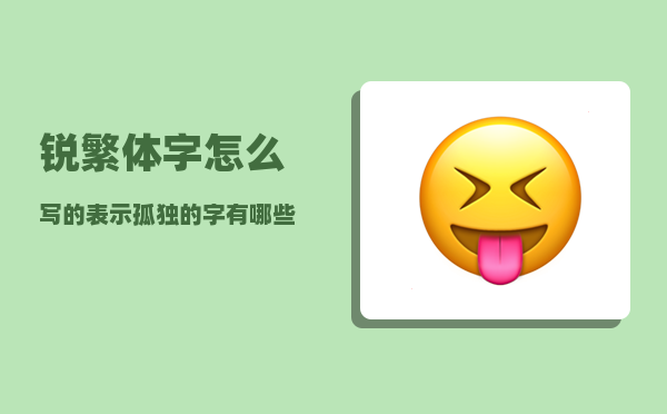 锐繁体字怎么写的（表示孤独的字有哪些）