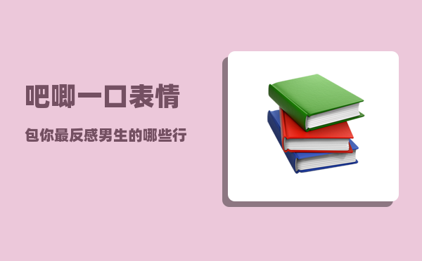 吧唧一口表情包_你最反感男生的哪些行为