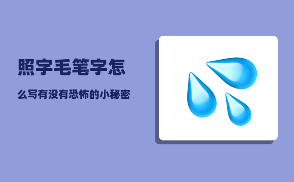 照字毛笔字怎么写（有没有恐怖的小秘密可以分享）