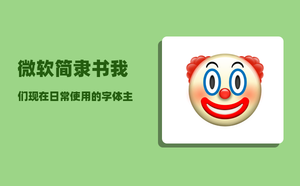 微软简隶书_我们现在日常使用的字体主要是什么