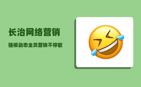 长治网络营销（“强根”动态｜全员营销不停歇）