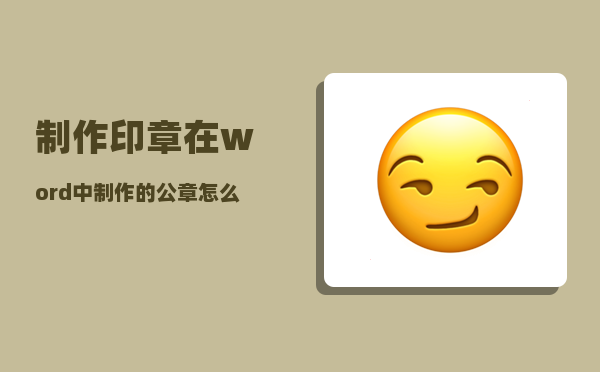 制作印章_在word中制作的公章怎么使用