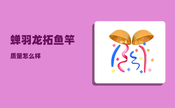 蝉羽_龙拓鱼竿质量怎么样