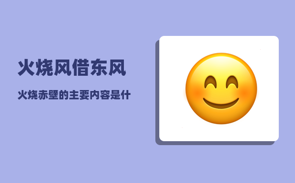 火烧风_借东风火烧赤壁的主要内容是什么