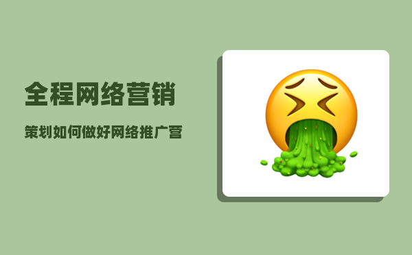 全程网络营销策划（如何做好网络推广营销策划）