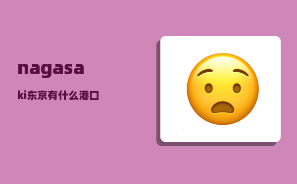 nagasaki_东京有什么港口