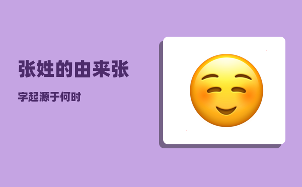 张姓的由来_张字起源于何时