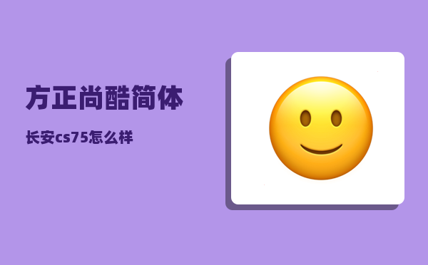 方正尚酷简体_长安cs75怎么样