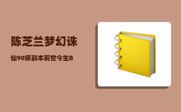 陈芝兰_梦幻诛仙90级副本前世今生BOSS击杀策略